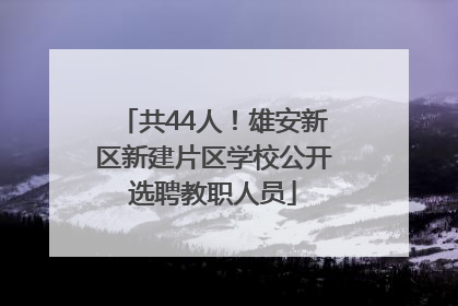 共44人！雄安新区新建片区学校公开选聘教职人员