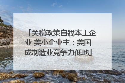 关税政策自戕本土企业 美小企业主：美国成制造业竞争力低地