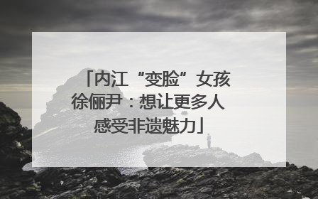 内江“变脸”女孩徐俪尹：想让更多人感受非遗魅力