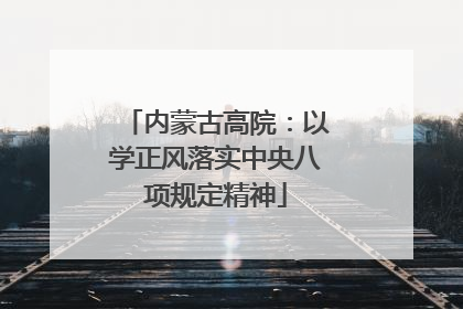 内蒙古高院：以学正风落实中央八项规定精神