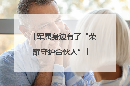 军属身边有了“荣耀守护合伙人”