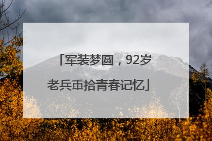 军装梦圆，92岁老兵重拾青春记忆