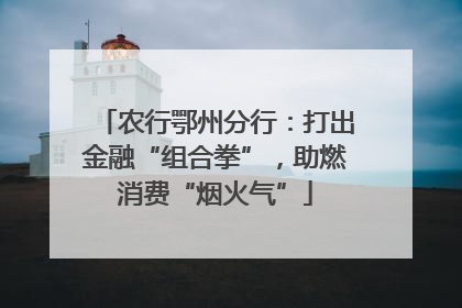 农行鄂州分行：打出金融“组合拳”，助燃消费“烟火气”