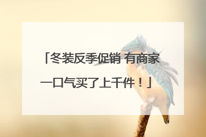 冬装反季促销 有商家一口气买了上千件！