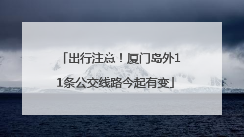 出行注意！厦门岛外11条公交线路今起有变