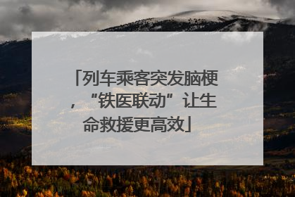 列车乘客突发脑梗，“铁医联动”让生命救援更高效