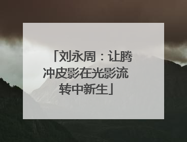 刘永周：让腾冲皮影在光影流转中新生