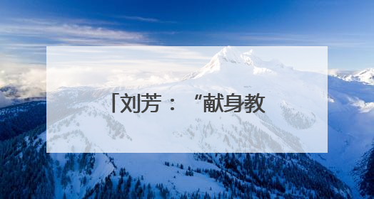 刘芳：“献身教育，今生无悔”