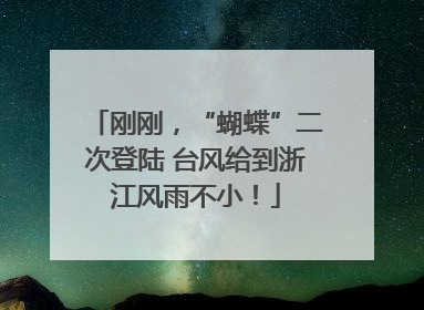 刚刚，“蝴蝶”二次登陆 台风给到浙江风雨不小！