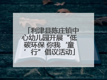 利津县陈庄镇中心幼儿园开展“低碳环保 你我‘童’行”倡议活动
