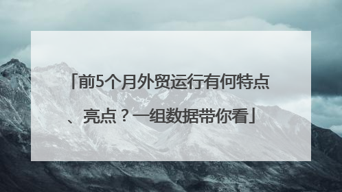 前5个月外贸运行有何特点、亮点？一组数据带你看