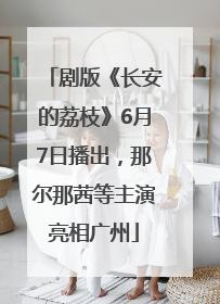 剧版《长安的荔枝》6月7日播出，那尔那茜等主演亮相广州