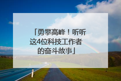 勇攀高峰！听听这4位科技工作者的奋斗故事