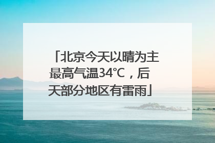 北京今天以晴为主最高气温34℃，后天部分地区有雷雨