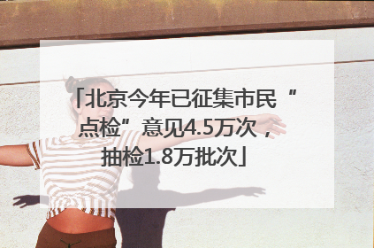 北京今年已征集市民“点检”意见4.5万次，抽检1.8万批次