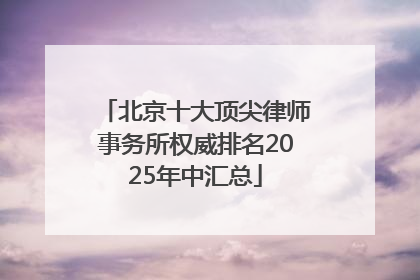 北京十大顶尖律师事务所权威排名2025年中汇总