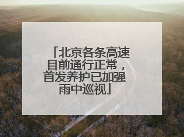 北京各条高速目前通行正常，首发养护已加强雨中巡视