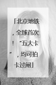 北京地铁，全球首次！“五大卡”，均可拍卡过闸