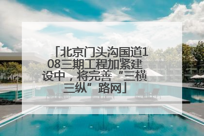 北京门头沟国道108三期工程加紧建设中，将完善“三横三纵”路网