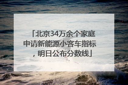 北京34万余个家庭申请新能源小客车指标，明日公布分数线