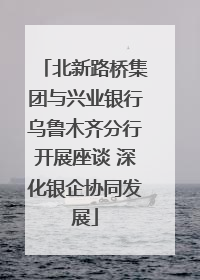 北新路桥集团与兴业银行乌鲁木齐分行开展座谈 深化银企协同发展