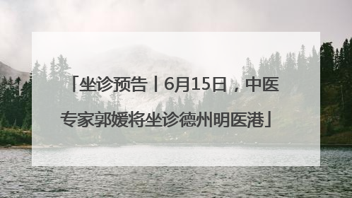 坐诊预告丨6月15日，中医专家郭媛将坐诊德州明医港