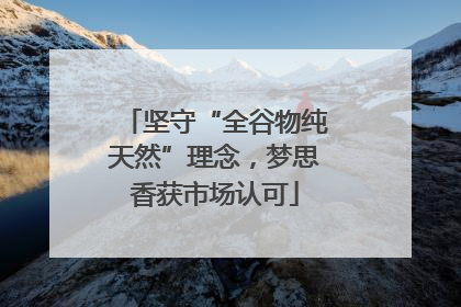 坚守“全谷物纯天然”理念，梦思香获市场认可