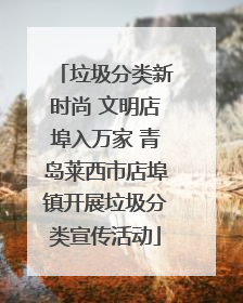 垃圾分类新时尚 文明店埠入万家 青岛莱西市店埠镇开展垃圾分类宣传活动