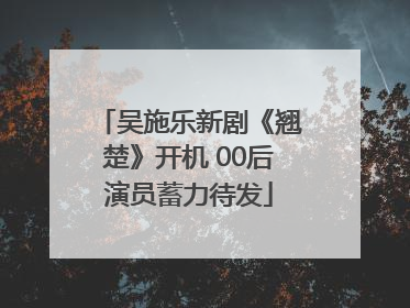 吴施乐新剧《翘楚》开机 00后演员蓄力待发