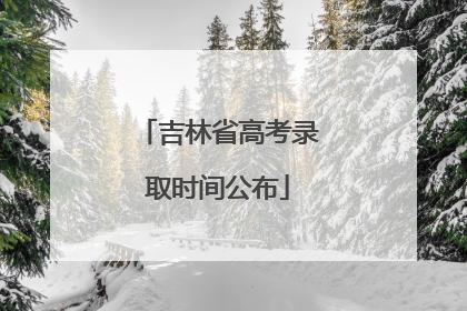 吉林省高考录取时间公布