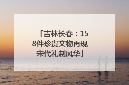 吉林长春：158件珍贵文物再现宋代礼制风华