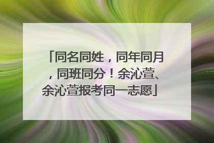 同名同姓，同年同月，同班同分！余沁萱、余沁萱报考同一志愿
