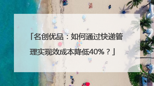 名创优品：如何通过快递管理实现效成本降低40%？