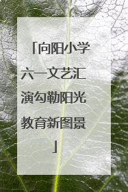 向阳小学六一文艺汇演勾勒阳光教育新图景