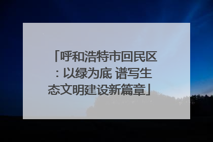 呼和浩特市回民区：以绿为底 谱写生态文明建设新篇章