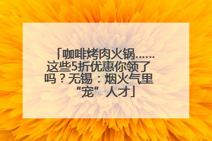 咖啡烤肉火锅……这些5折优惠你领了吗？无锡：烟火气里“宠”人才