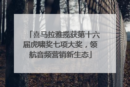 喜马拉雅揽获第十六届虎啸奖七项大奖，领航音频营销新生态