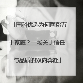 国科优选为何圈粉万千家庭？一场关于信任与品质的双向奔赴