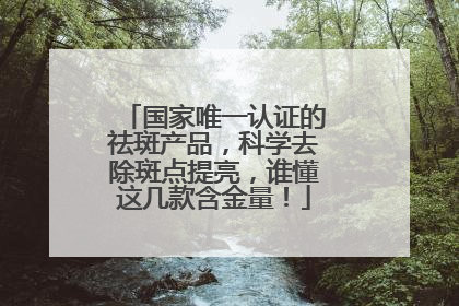 国家唯一认证的祛斑产品，科学去除斑点提亮，谁懂这几款含金量！