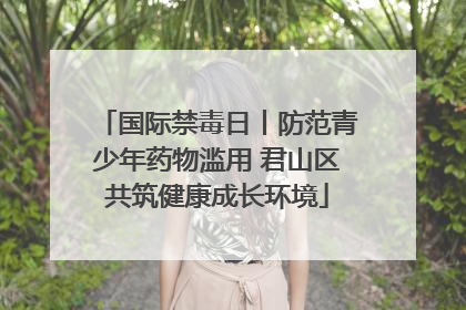 国际禁毒日丨防范青少年药物滥用 君山区共筑健康成长环境
