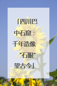 四川巴中石窟：千年造像“石眼”望古今