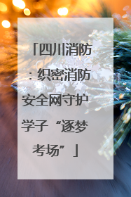 四川消防：织密消防安全网守护学子“逐梦考场”