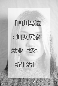 四川马边：妇女居家就业“绣”新生活