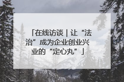 在线访谈｜让“法治”成为企业创业兴业的“定心丸”