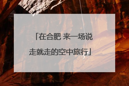 在合肥 来一场说走就走的空中旅行