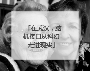 在武汉，脑机接口从科幻走进现实
