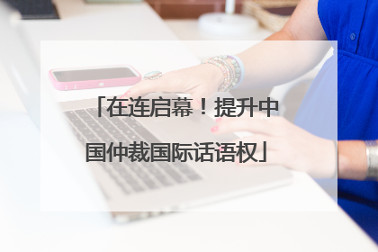 在连启幕！提升中国仲裁国际话语权