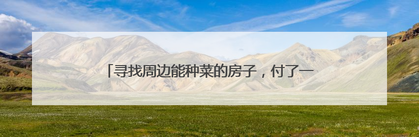 寻找周边能种菜的房子，付了一万后去“比价”，她不淡定了