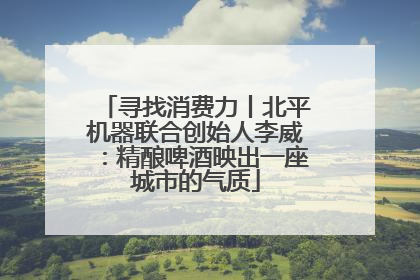 寻找消费力丨北平机器联合创始人李威：精酿啤酒映出一座城市的气质