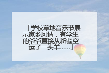 学校草地音乐节展示家乡风情，有学生的爷爷直接从新疆空运了一头羊……